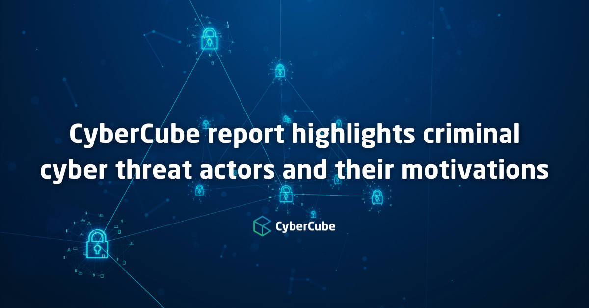 cybercube-report-highlights-criminal-cyber-threat-actors-and-their